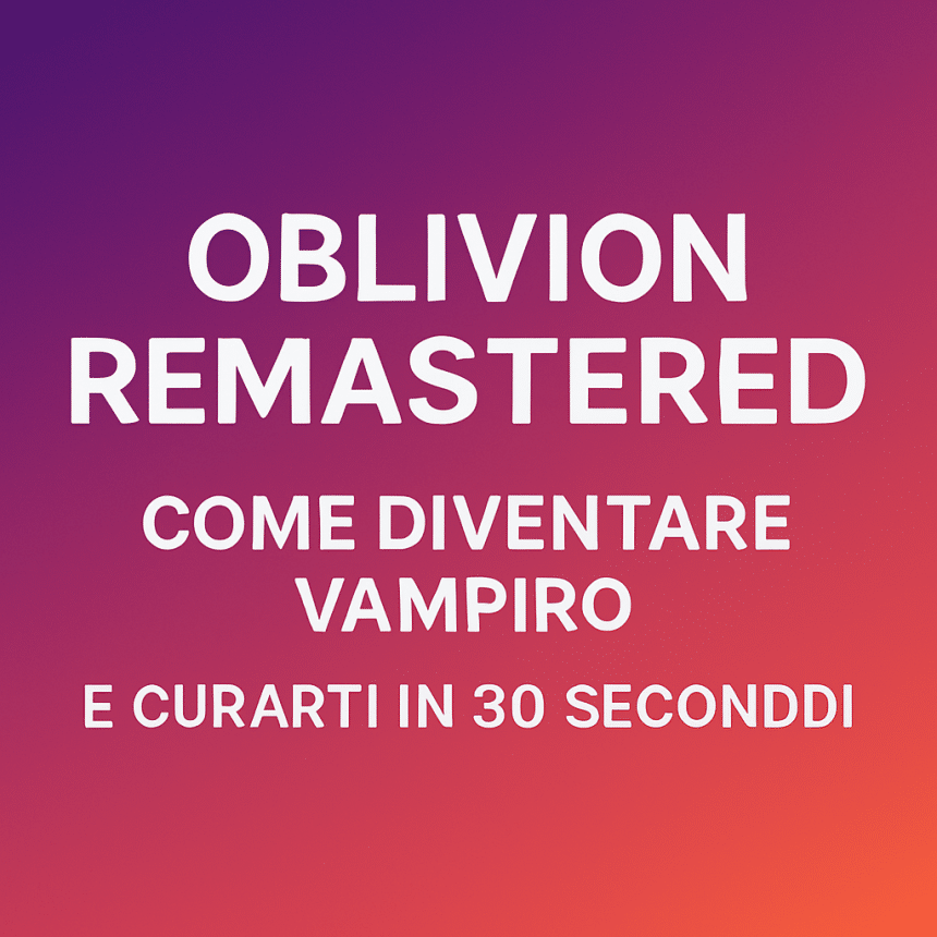 vampiro in oblivion remastered? ti spieghiamo come si prende, cosa cambia e soprattutto come curarti in 30 secondi netti. zero sbatti, guida da veri nerd.
